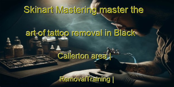 Skinart Mastering master the art of tattoo removal in Black Callerton area | RemovalTraining | RemovalClasses | SkinartTraining-United Kingdom
